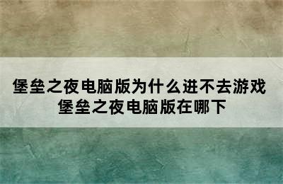 堡垒之夜电脑版为什么进不去游戏 堡垒之夜电脑版在哪下